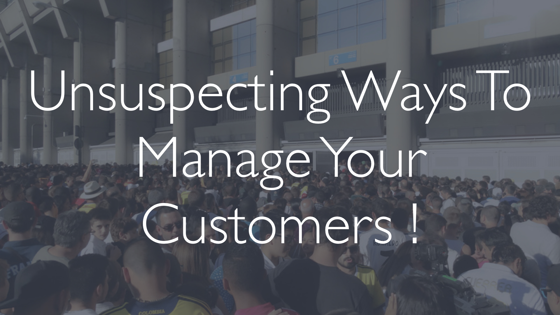 Unsuspecting Ways To Manage Your Customers!